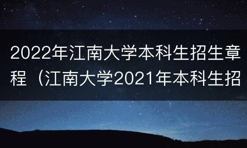 2022年江南大学本科生招生章程（江南大学2021年本科生招生简章）