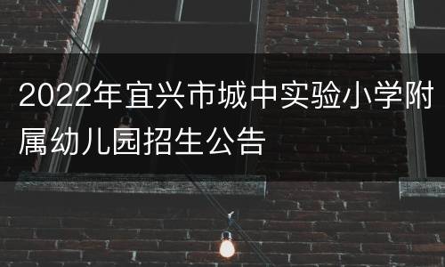 2022年宜兴市城中实验小学附属幼儿园招生公告