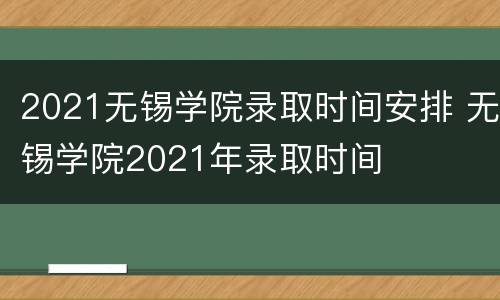 2021无锡学院录取时间安排 无锡学院2021年录取时间