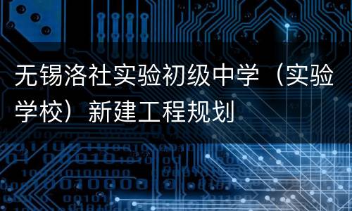 无锡洛社实验初级中学（实验学校）新建工程规划