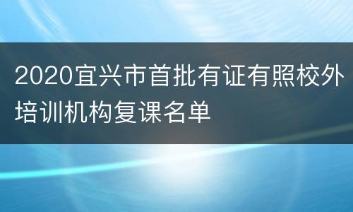 2020宜兴市首批有证有照校外培训机构复课名单