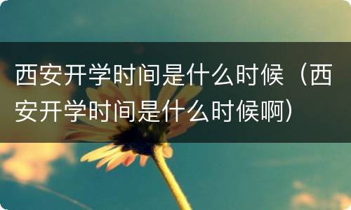 西安开学时间是什么时候（西安开学时间是什么时候啊）