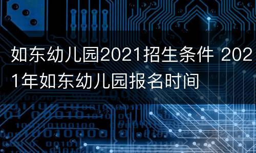 如东幼儿园2021招生条件 2021年如东幼儿园报名时间