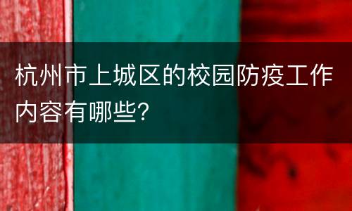 杭州市上城区的校园防疫工作内容有哪些？