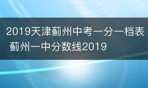 2019天津蓟州中考一分一档表 蓟州一中分数线2019