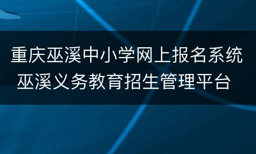 重庆巫溪中小学网上报名系统 巫溪义务教育招生管理平台