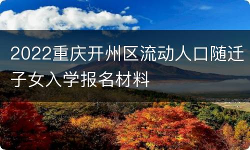 2022重庆开州区流动人口随迁子女入学报名材料