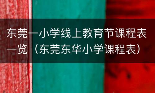 东莞一小学线上教育节课程表一览（东莞东华小学课程表）
