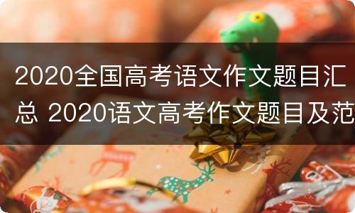 2020全国高考语文作文题目汇总 2020语文高考作文题目及范文全国卷