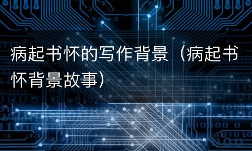 病起书怀的写作背景（病起书怀背景故事）