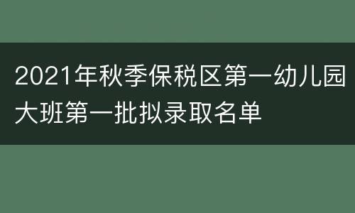 2021年秋季保税区第一幼儿园大班第一批拟录取名单