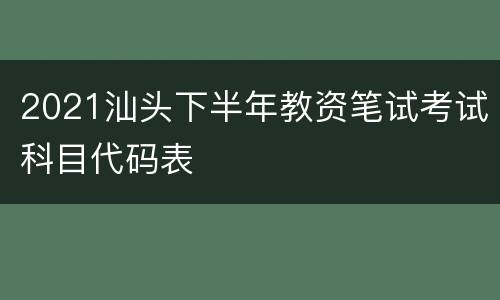 2021汕头下半年教资笔试考试科目代码表