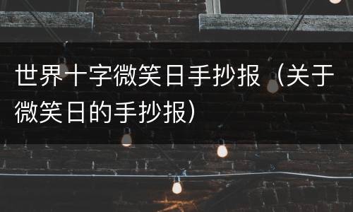 世界十字微笑日手抄报（关于微笑日的手抄报）