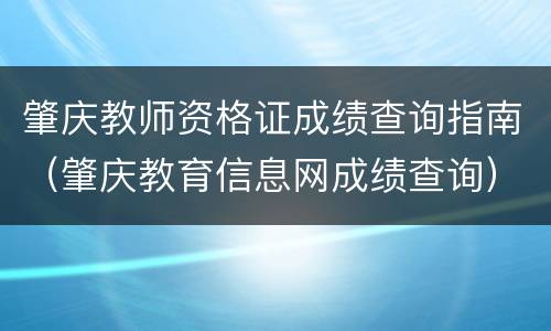 肇庆教师资格证成绩查询指南(肇庆教育信息网成绩查询)