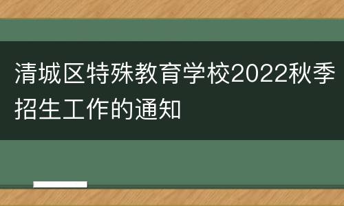清城区特殊教育学校2022秋季招生工作的通知
