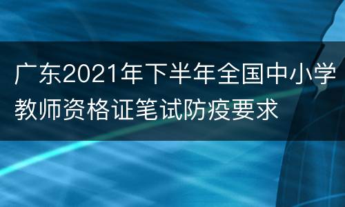 广东2021年下半年全国中小学教师资格证笔试防疫要求