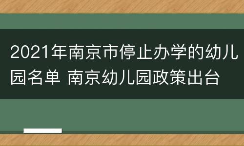 2021年南京市停止办学的幼儿园名单 南京幼儿园政策出台