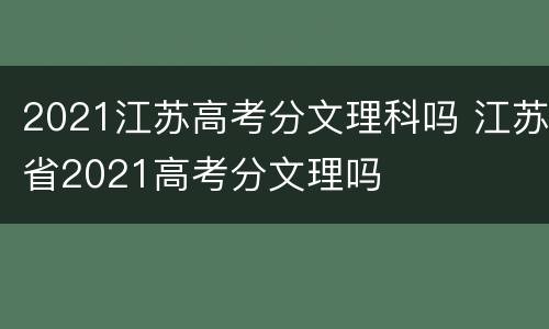 2021江苏高考分文理科吗 江苏省2021高考分文理吗