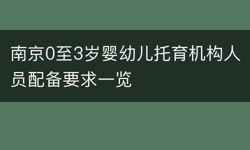 南京0至3岁婴幼儿托育机构人员配备要求一览