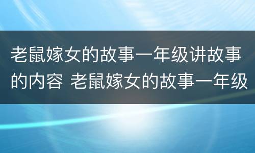 老鼠嫁女的故事一年级讲故事的内容 老鼠嫁女的故事一年级讲故事的内容有哪些