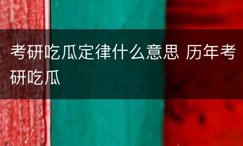 考研吃瓜定律什么意思 历年考研吃瓜