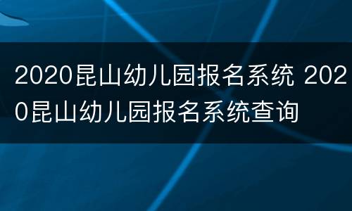 2020昆山幼儿园报名系统 2020昆山幼儿园报名系统查询