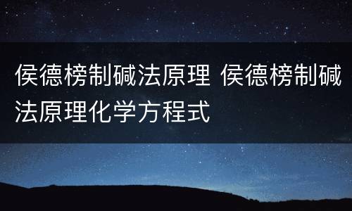 侯德榜制碱法原理 侯德榜制碱法原理化学方程式
