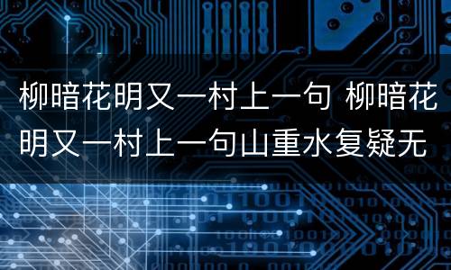 柳暗花明又一村上一句 柳暗花明又一村上一句山重水复疑无路