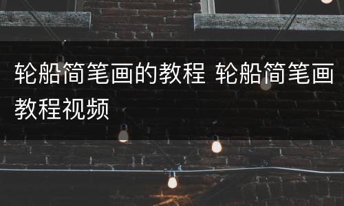 轮船简笔画的教程 轮船简笔画教程视频