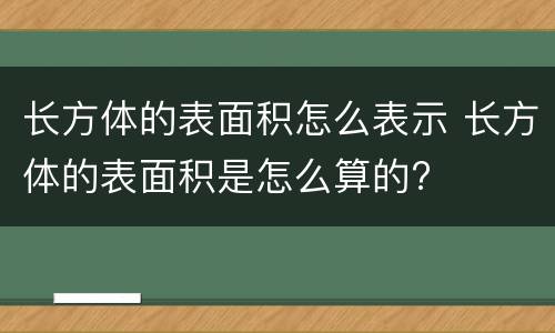 长方体的表面积怎么表示 长方体的表面积是怎么算的?