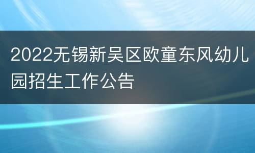 2022无锡新吴区欧童东风幼儿园招生工作公告