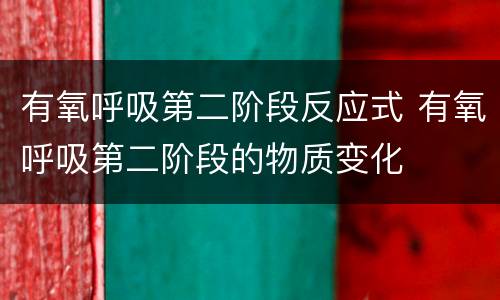 有氧呼吸第二阶段反应式 有氧呼吸第二阶段的物质变化