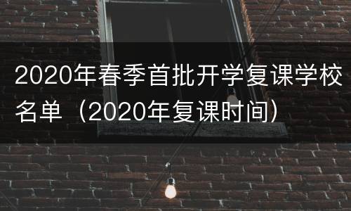 2020年春季首批开学复课学校名单（2020年复课时间）