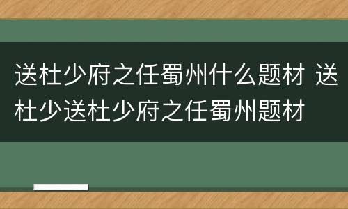 送杜少府之任蜀州什么题材 送杜少送杜少府之任蜀州题材