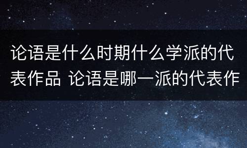 论语是什么时期什么学派的代表作品 论语是哪一派的代表作