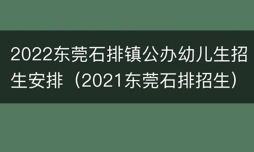 2022东莞石排镇公办幼儿生招生安排（2021东莞石排招生）