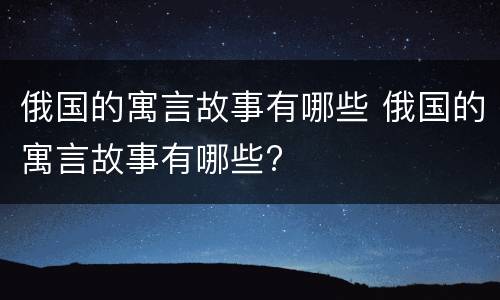俄国的寓言故事有哪些 俄国的寓言故事有哪些?