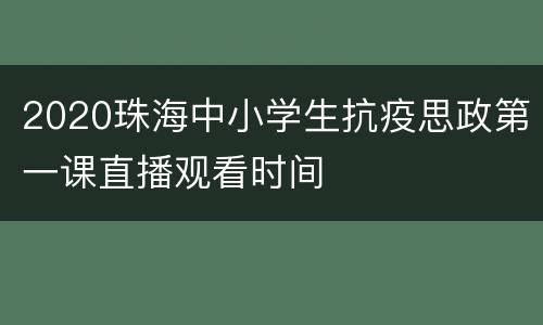 2020珠海中小学生抗疫思政第一课直播观看时间
