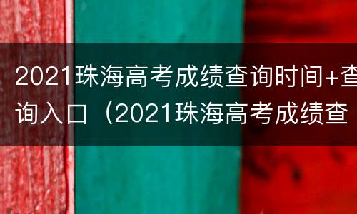 2021珠海高考成绩查询时间+查询入口（2021珠海高考成绩查询时间 查询入口在哪里）
