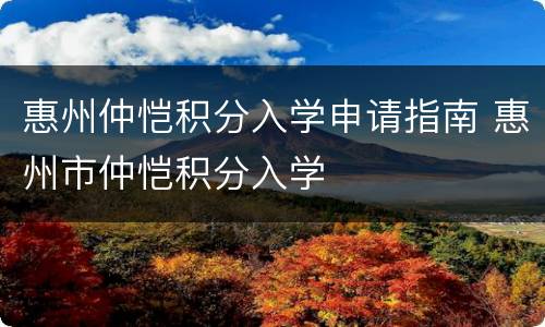 惠州仲恺积分入学申请指南 惠州市仲恺积分入学