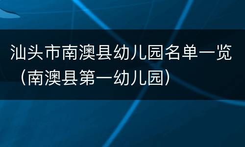 汕头市南澳县幼儿园名单一览（南澳县第一幼儿园）