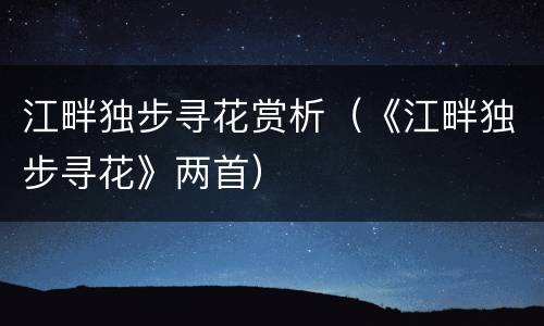 江畔独步寻花赏析（《江畔独步寻花》两首）