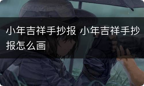 小年吉祥手抄报 小年吉祥手抄报怎么画