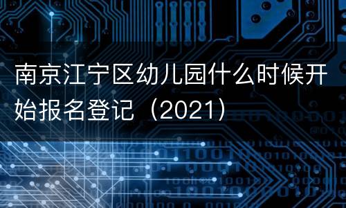 南京江宁区幼儿园什么时候开始报名登记（2021）