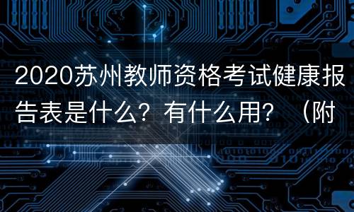 2020苏州教师资格考试健康报告表是什么？有什么用？（附下载）