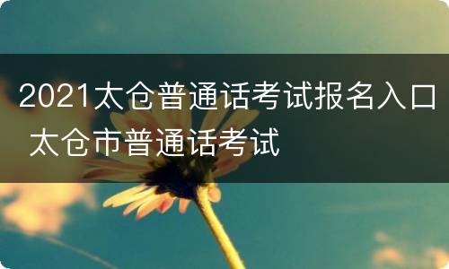 2021太仓普通话考试报名入口 太仓市普通话考试