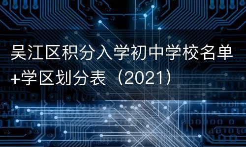 吴江区积分入学初中学校名单+学区划分表（2021）