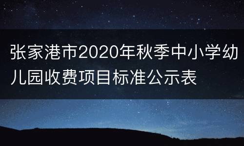 张家港市2020年秋季中小学幼儿园收费项目标准公示表