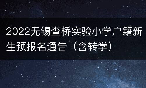 2022无锡查桥实验小学户籍新生预报名通告（含转学）