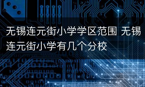 无锡连元街小学学区范围 无锡连元街小学有几个分校
